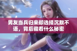 男友当兵归来却选择沉默不语，背后藏着什么秘密