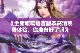 《全新暖暖语言版本高清观看体验，你准备好了吗》