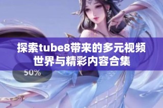 探索tube8带来的多元视频世界与精彩内容合集