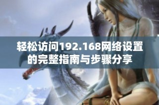 轻松访问192.168网络设置的完整指南与步骤分享