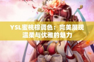 YSL蜜桃棕调色：完美展现温柔与优雅的魅力