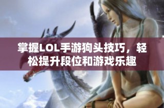 掌握LOL手游狗头技巧，轻松提升段位和游戏乐趣