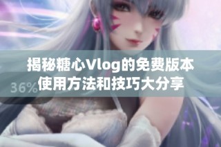 揭秘糖心Vlog的免费版本使用方法和技巧大分享