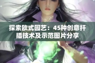 探索欧式园艺：45种创意扦插技术及示范图片分享