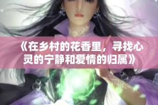 《在乡村的花香里，寻找心灵的宁静和爱情的归属》