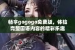 畅享gogogo免费版，体验完整国语内容的精彩乐趣