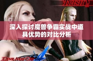 深入探讨魔兽争霸实战中道具优势的对比分析