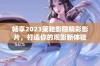 畅享2023策驰影院精彩影片，打造你的观影新体验