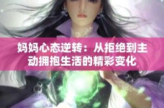 妈妈心态逆转：从拒绝到主动拥抱生活的精彩变化