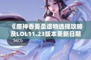 《原神香菱圣遗物选择攻略及LOL11.23版本更新日期揭秘》