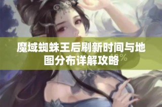 魔域蜘蛛王后刷新时间与地图分布详解攻略