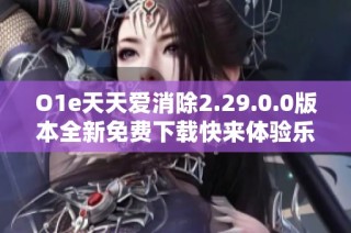 O1e天天爱消除2.29.0.0版本全新免费下载快来体验乐趣