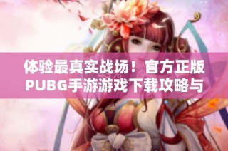 体验最真实战场！官方正版PUBG手游游戏下载攻略与分享