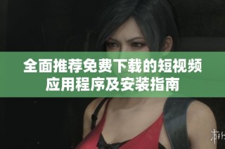 全面推荐免费下载的短视频应用程序及安装指南