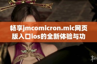 畅享jmcomicron.mic网页版入口ios的全新体验与功能介绍