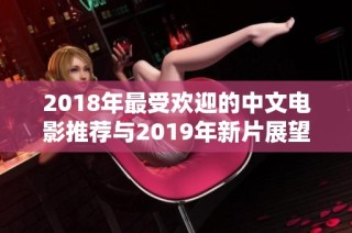 2018年最受欢迎的中文电影推荐与2019年新片展望