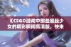 《CSGO游戏中那些暴躁少女的精彩瞬间高清版，快来一睹为快》