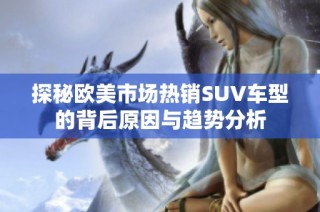 探秘欧美市场热销SUV车型的背后原因与趋势分析