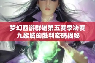 梦幻西游群雄第五赛季决赛 九黎城的胜利密码揭秘