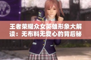 王者荣耀众女英雄形象大解读：无布料无爱心的背后秘密
