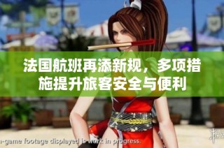法国航班再添新规，多项措施提升旅客安全与便利