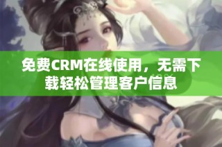 免费CRM在线使用，无需下载轻松管理客户信息