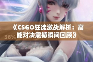 《CSGO狂徒激战解析：高能对决震撼瞬间回顾》