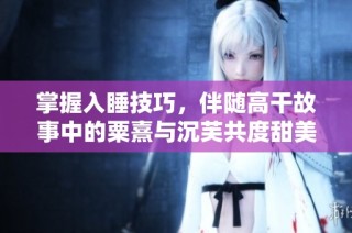 掌握入睡技巧，伴随高干故事中的粟熹与沉芙共度甜美梦境