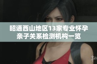昭通西山地区13家专业怀孕亲子关系检测机构一览