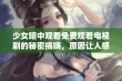 少女暗中观看免费观看电视剧的秘密揭晓，原因让人感到惊讶！