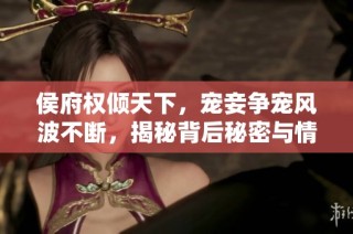 侯府权倾天下，宠妾争宠风波不断，揭秘背后秘密与情感纠葛