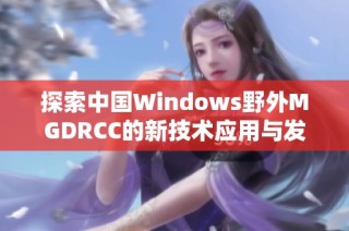 探索中国Windows野外MGDRCC的新技术应用与发展前景