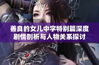 善良的女儿中字特别篇深度剧情剖析与人物关系探讨