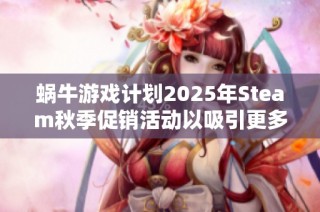 蜗牛游戏计划2025年Steam秋季促销活动以吸引更多新玩家的全新策略详解