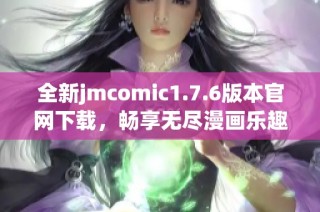 全新jmcomic1.7.6版本官网下载，畅享无尽漫画乐趣体验