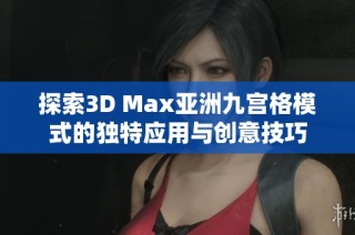 探索3D Max亚洲九宫格模式的独特应用与创意技巧