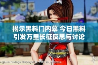 揭示黑料门内幕 今日黑料引发万里长征反思与讨论