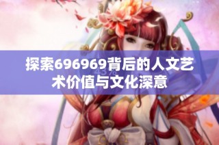 探索696969背后的人文艺术价值与文化深意