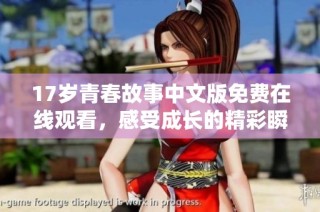 17岁青春故事中文版免费在线观看，感受成长的精彩瞬间
