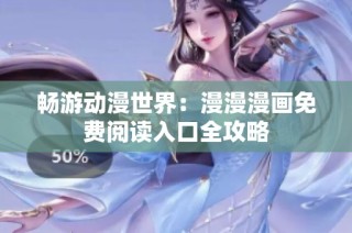 畅游动漫世界：漫漫漫画免费阅读入口全攻略