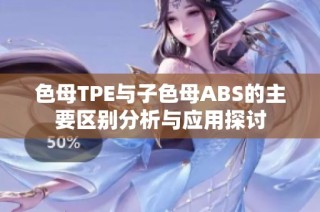 色母TPE与子色母ABS的主要区别分析与应用探讨