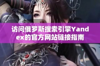 访问俄罗斯搜索引擎Yandex的官方网站链接指南