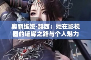 奥丽维娅·赫西：她在影视圈的璀璨之路与个人魅力