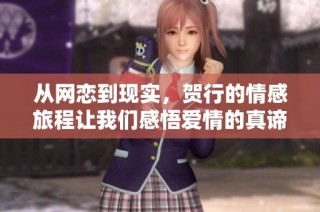 从网恋到现实，贺行的情感旅程让我们感悟爱情的真谛