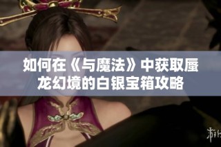 如何在《与魔法》中获取蜃龙幻境的白银宝箱攻略
