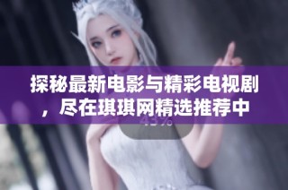 探秘最新电影与精彩电视剧，尽在琪琪网精选推荐中