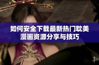 如何安全下载最新热门耽美漫画资源分享与技巧