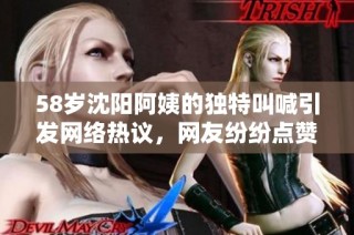 58岁沈阳阿姨的独特叫喊引发网络热议，网友纷纷点赞
