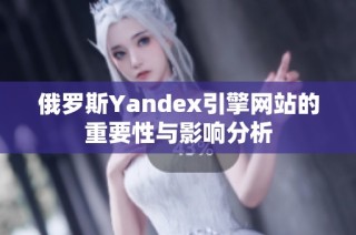 俄罗斯Yandex引擎网站的重要性与影响分析