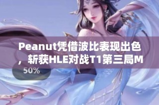 Peanut凭借波比表现出色，斩获HLE对战T1第三局MVP荣誉